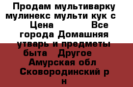 Продам мультиварку мулинекс мульти кук с490 › Цена ­ 4 000 - Все города Домашняя утварь и предметы быта » Другое   . Амурская обл.,Сковородинский р-н